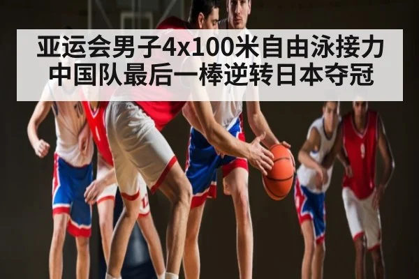 亚运会男子4x100米自由泳接力中国队最后一棒逆转日本夺冠 | kaiyun