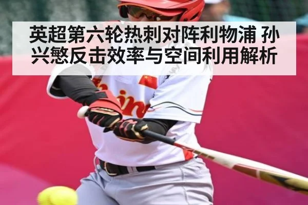 英超第六轮热刺对阵利物浦 孙兴慜反击效率与空间利用解析（kaiyun）