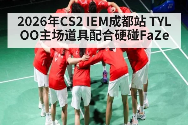 2026年CS2 IEM成都站 TYLOO主场道具配合硬碰FaZe - kaiyun