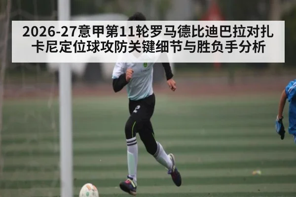 2026-27意甲第11轮罗马德比迪巴拉对扎卡尼定位球攻防关键细节与胜负手分析（kaiyun）